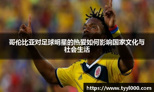 哥伦比亚对足球明星的热爱如何影响国家文化与社会生活